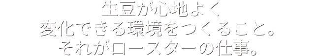 生豆が心地よく変化できる環境をつくること。それがロースターの仕事。